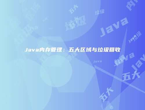 Java内存管理：五大区域与垃圾回收