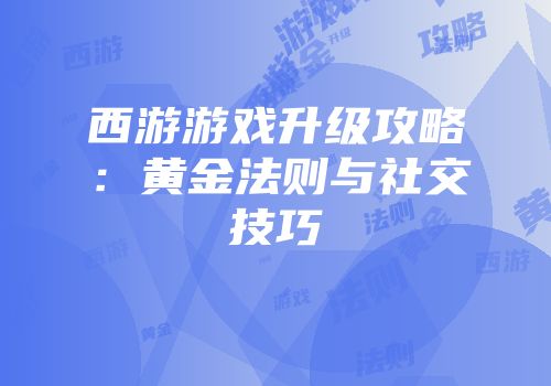 西游游戏升级攻略：黄金法则与社交技巧