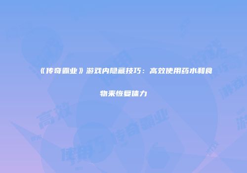 《传奇霸业》游戏内隐藏技巧：高效使用药水和食物来恢复体力