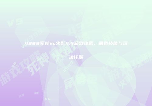 4399死神vs火影4.4游戏攻略：角色技能与玩法详解
