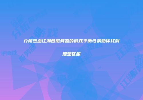分析热血江湖各服务器的游戏平衡性帮助你找到理想区服