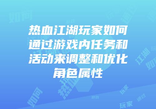 热血江湖玩家如何通过游戏内任务和活动来调整和优化角色属性
