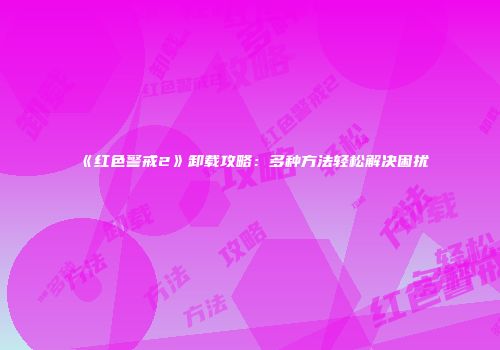 《红色警戒2》卸载攻略：多种方法轻松解决困扰
