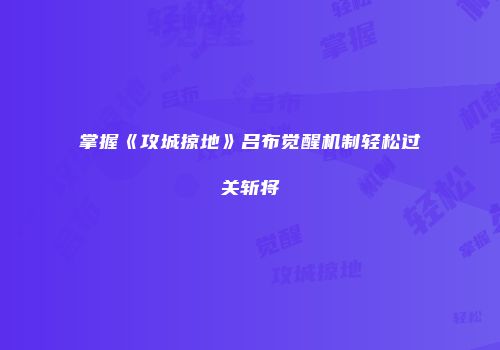 掌握《攻城掠地》吕布觉醒机制轻松过关斩将