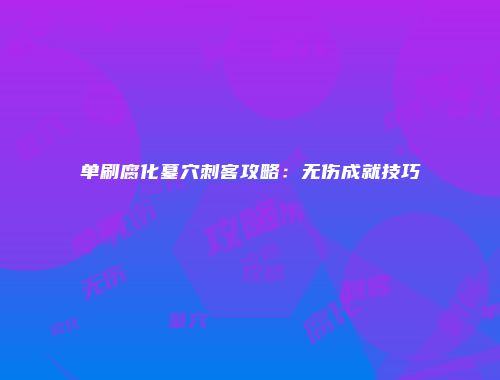 单刷腐化墓穴刺客攻略：无伤成就技巧