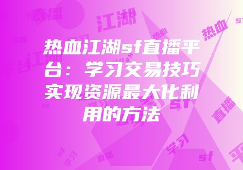 热血江湖sf直播平台：学习交易技巧实现资源最大化利用的方法