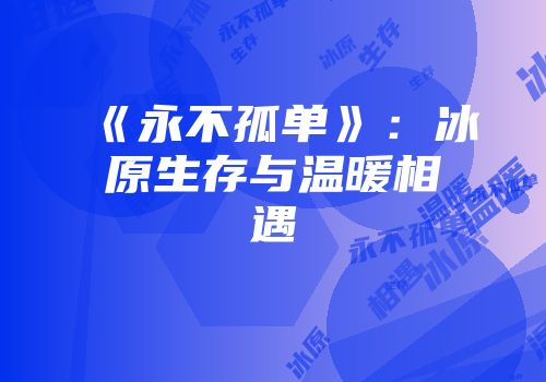 《永不孤单》：冰原生存与温暖相遇