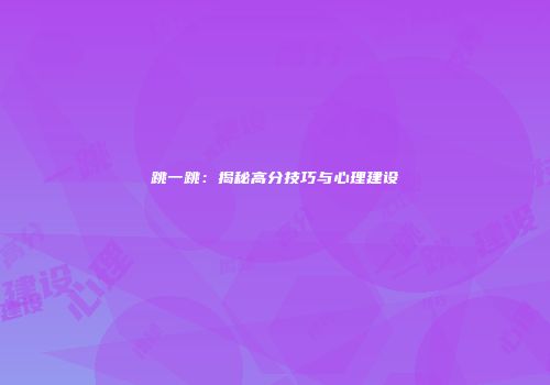 跳一跳：揭秘高分技巧与心理建设