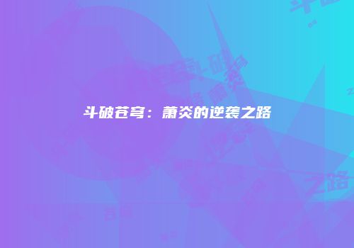 斗破苍穹：萧炎的逆袭之路
