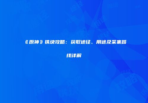 《原神》铁块攻略：获取途径、用途及采集路线详解