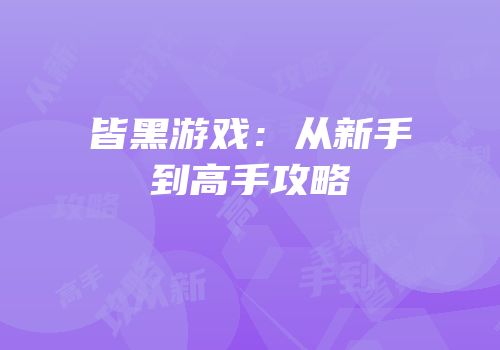 皆黑游戏：从新手到高手攻略