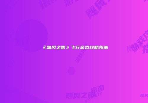 《飓风之眼》飞行游戏攻略指南