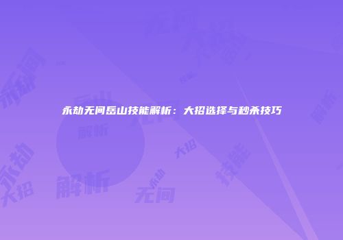 永劫无间岳山技能解析：大招选择与秒杀技巧