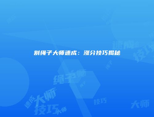 割绳子大师速成：涨分技巧揭秘