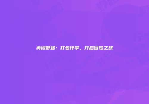 勇闯野路：打包行李，开启冒险之旅