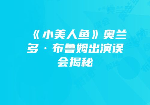 《小美人鱼》奥兰多·布鲁姆出演误会揭秘