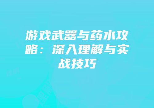 游戏武器与药水攻略：深入理解与实战技巧