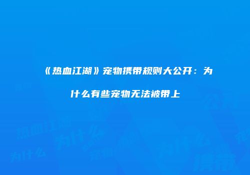 《热血江湖》宠物携带规则大公开：为什么有些宠物无法被带上