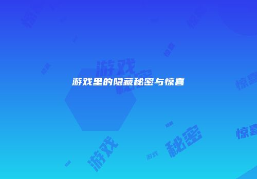 游戏里的隐藏秘密与惊喜