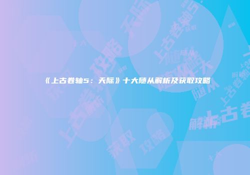《上古卷轴5：天际》十大随从解析及获取攻略