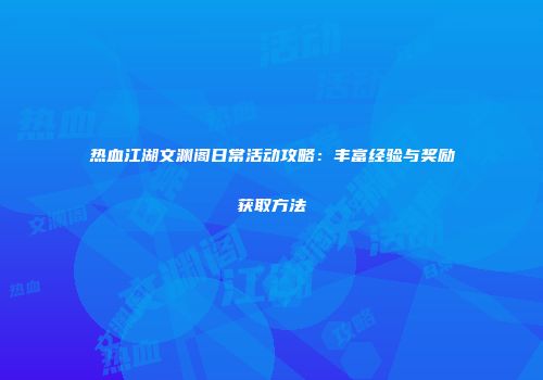热血江湖文渊阁日常活动攻略：丰富经验与奖励获取方法
