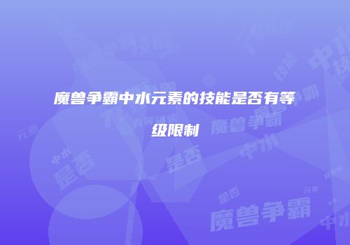 魔兽争霸中水元素的技能是否有等级限制