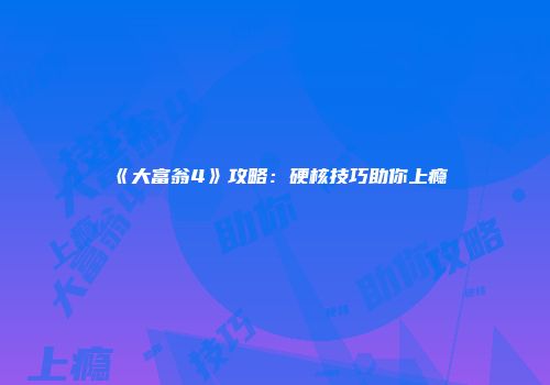 《大富翁4》攻略：硬核技巧助你上瘾