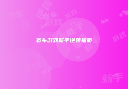 赛车游戏新手逆袭指南