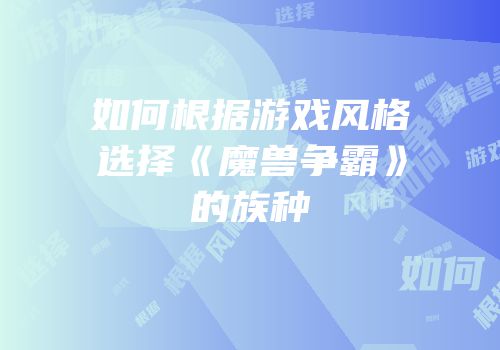 如何根据游戏风格选择《魔兽争霸》的族种