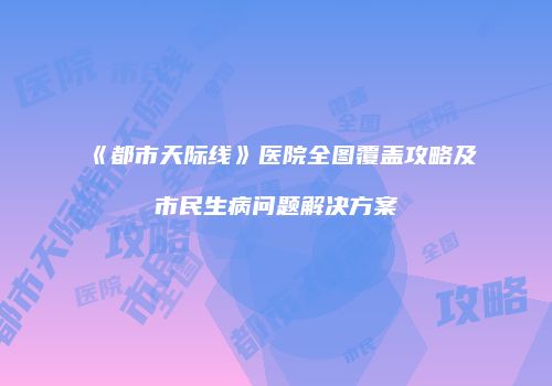 《都市天际线》医院全图覆盖攻略及市民生病问题解决方案