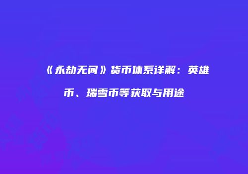《永劫无间》货币体系详解：英雄币、瑞雪币等获取与用途