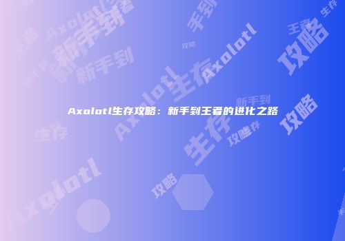 Axolotl生存攻略：新手到王者的进化之路