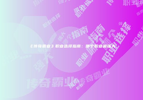 《传奇霸业》职业选择指南:哪个职业最强大