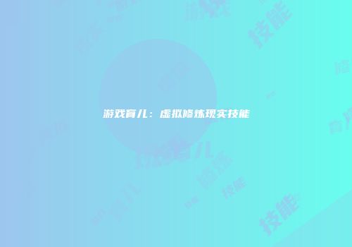 游戏育儿：虚拟修炼现实技能