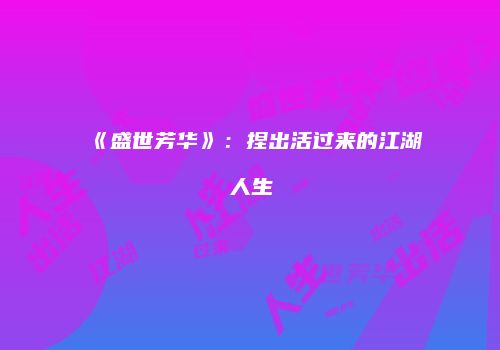 《盛世芳华》：捏出活过来的江湖人生
