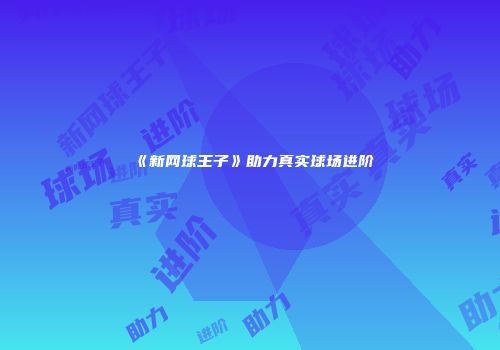 《新网球王子》助力真实球场进阶