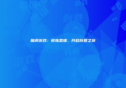 脑洞游戏：锻炼思维，开启创意之旅