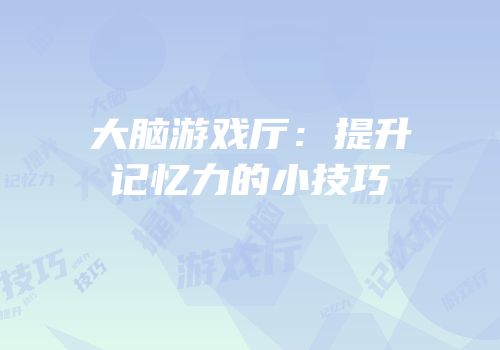 大脑游戏厅：提升记忆力的小技巧
