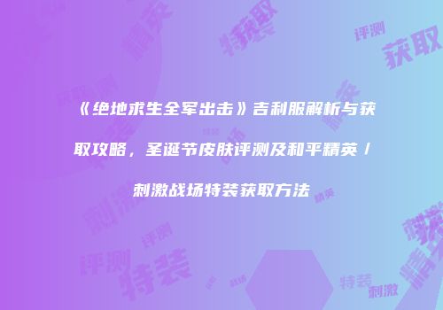 《绝地求生全军出击》吉利服解析与获取攻略，圣诞节皮肤评测及和平精英／刺激战场特装获取方法