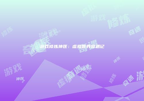 游戏修炼神医：虚拟世界奇遇记