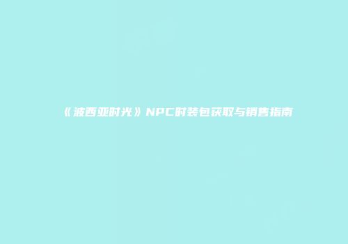 《波西亚时光》NPC时装包获取与销售指南