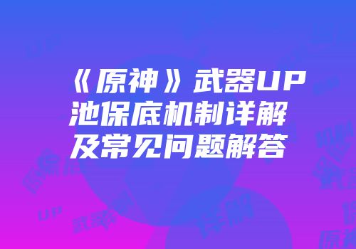 《原神》武器UP池保底机制详解及常见问题解答