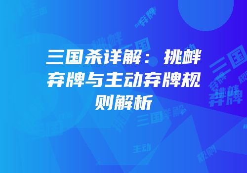 三国杀详解：挑衅弃牌与主动弃牌规则解析