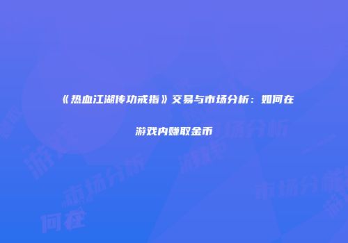 《热血江湖传功戒指》交易与市场分析：如何在游戏内赚取金币