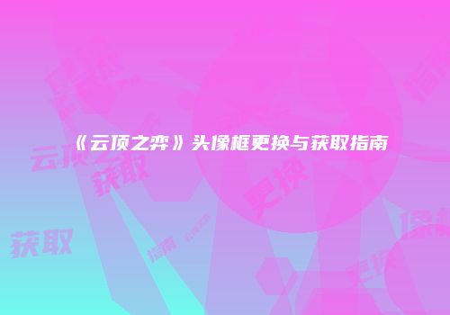 《云顶之弈》头像框更换与获取指南