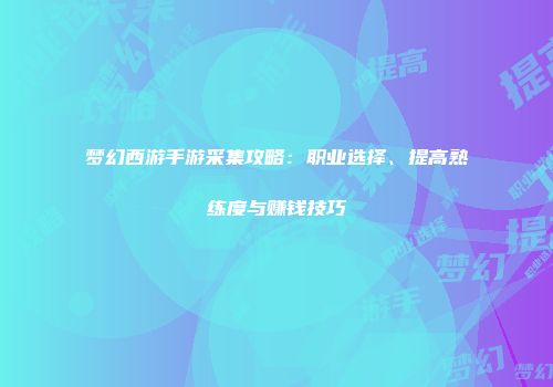 梦幻西游手游采集攻略：职业选择、提高熟练度与赚钱技巧