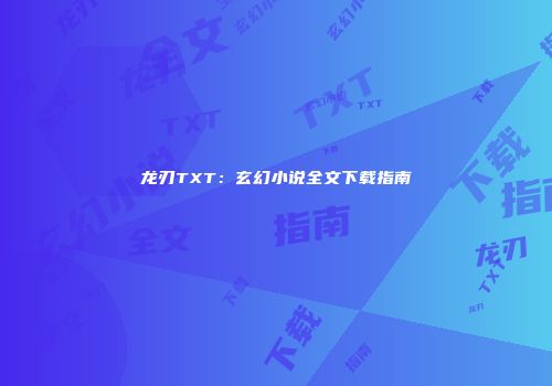 龙刃TXT：玄幻小说全文下载指南