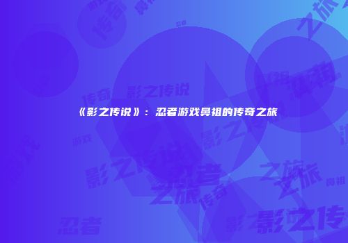 《影之传说》：忍者游戏鼻祖的传奇之旅