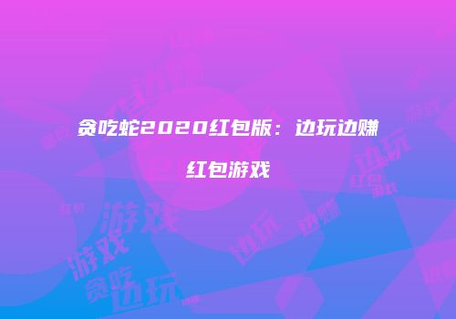 贪吃蛇2020红包版：边玩边赚红包游戏