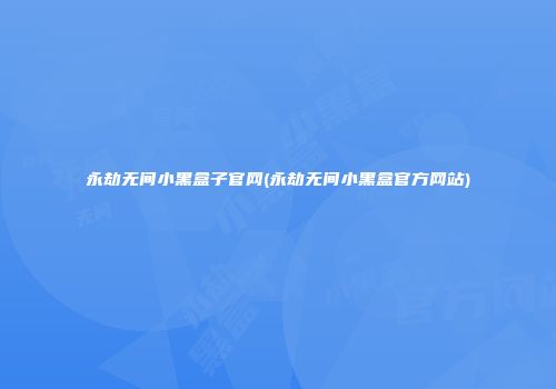永劫无间小黑盒子官网(永劫无间小黑盒官方网站)